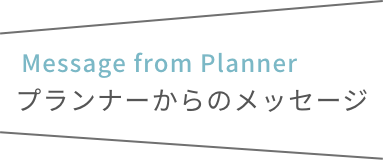 プランナーからのメッセージ